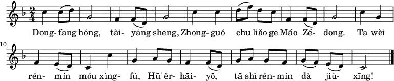 {
\set Staff.midiInstrument = #"harmonica"
\time 2/4 \key f \major c''4 c''8 ( d'' ) | g'2 | f'4 f'8 ( d' ) | g'2 | c''4 c'' | d''8 ( f'' ) d'' c'' | f'4 f'8 ( d' ) | g'2 | c''4 g' | f' e'8 ( d' ) | c'4 c'' | g' a'8 g' | f'4 f'8 ( d' ) | g' a' g' f' | g' ( f' ) e' ( d' ) | c'2 \bar "|." }
\addlyrics {Dōng- fāng hóng, tài- yáng shēng, Zhōng- guó chū liǎo ge Máo Zé- dōng. Tā wèi rén- mín móu xìng- fú, Hū' ěr- hāi- yō, tā shì rén- mín dà jiù- xīng!}