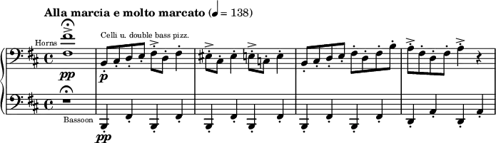 
{
 \new PianoStaff <<
  \new Staff \relative d {
   \tempo "Alla marcia e molto marcato" 4 = 138
   \clef bass \key d \major
   \set Staff.midiInstrument = #"french horn" 
   <fis fis'>1->\fermata^\markup{ \teeny \halign #1.5 "Horns"} \pp
   \set Staff.midiInstrument = #"pizzicato strings" 
   b,8-.^\markup{\teeny "Celli u. double bass pizz."} \p cis-. d-. e-. fis-.-> d-. fis4-.

   eis8-.-> cis-. eis4-. e8-.-> c-. e4-.
   b8-.cis-. d-. e-. fis-. d-. fis-. b-.
   a-.-> fis-. d-. fis-. a4-.-> r4
  }
  \new Staff \relative g,,{
   \clef bass \key d \major
   r1 \fermata
   \set Staff.midiInstrument = #"bassoon"
   b4-.-\markup{\teeny \halign #1.5 "Bassoon"} \pp fis'4-. b,4-. fis'4-.
   b,4-. fis'4-. b,4-. fis'4-.
   b,4-. fis'4-. b,4-. fis'4-.
   d4-. a'4-. d,4-. a'4-.
  }
 >>
}
