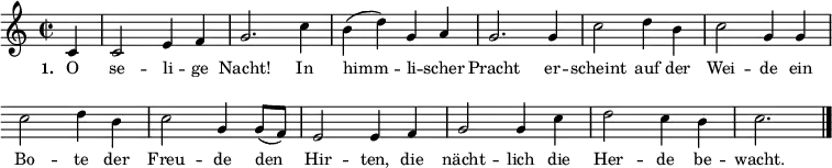  { \key c \major \time 2/2  \repeat volta 2 \small \partial 4 \relative c'
{ \override Score.BarNumber #'transparent = ##t \override Staff.Clef #'break-visibility = ##(#f #f #f)
c4 c2 e4 f4 g2. c4 b4( d4) g,4 a4
g2. g4 c2 d4 b4 c2 g4 g4
c2 d4 b4 c2 g4 g8( f8) e2 e4 f4
g2 g4 c4 d2 c4 b4 c2. \bar "|." }}
\addlyrics { \small \set stanza = #"1. "  O se -- li -- ge Nacht! In himm -- li -- scher Pracht er -- scheint auf der Wei -- de ein Bo -- te der Freu -- de den Hir -- ten, die nächt -- lich die Her -- de be -- wacht. }  
