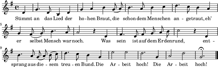 

<<
  \new Voice \relative c' {
    \autoBeamOff
    \language "deutsch"
    \tempo 4 = 120 \set Score.tempoHideNote = ##t
    \key g \major
    \partial 4
    d4 g4. d8 h4 d g a h
    g8 ( a ) h4. a8 h4 c d4. c8 h4
    a g fis8 ( g ) h4. a8 a2 r4
    d, fis4. d8 fis g a h c2 r4
    d,4 h'4. a8 g ( a ) h ( c ) d4. c8 h4
    g e'2 e d2. g,4 a2 d g,2.\fermata
    \bar "|."
  }
  \addlyrics {
    Stimmt an das Lied der ho -- hen Braut,
    die schon dem Men -- schen an -- ge -- traut,
    eh’ er selbst Mensch war noch.
    Was sein ist auf dem Er -- den -- rund,
    ent -- sprang aus die -- sem treu -- en Bund.
    Die Ar -- beit hoch!
    Die Ar -- beit hoch!
  }
>>
