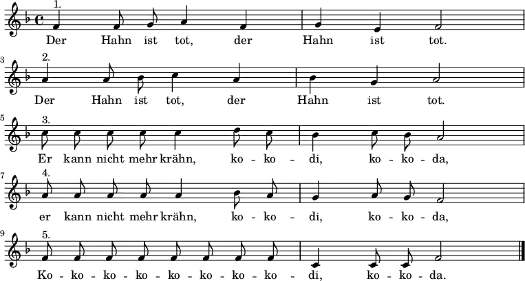 
\relative c' {\autoBeamOff \key f \major \time 4/4
              f4^"1." f8 g8 a4 f4 | g4 e4 f2 \break a4^"2." a8 bes8 c4 a4 | bes4 g4 a2 \break
              c8^"3." c8 c8 c8 c4 d8 c8 | bes4 c8 bes8 a2 \break
              a8^"4." a8 a8 a8 a4 bes8 a8 | g4 a8 g8 f2 \break
              f8^"5." f8 f8 f8 f8 f8 f8 f8 | c4 c8 c8 f2 \bar "|."
}
\addlyrics {
Der Hahn ist tot, der | Hahn ist tot. | Der Hahn ist tot, der Hahn ist tot.
Er kann nicht mehr krähn, ko -- ko -- di, ko -- ko -- da,
er kann nicht mehr krähn, ko -- ko -- di, ko -- ko -- da,
Ko -- ko -- ko -- ko -- ko -- ko -- ko -- ko -- di, ko -- ko -- da.
}
