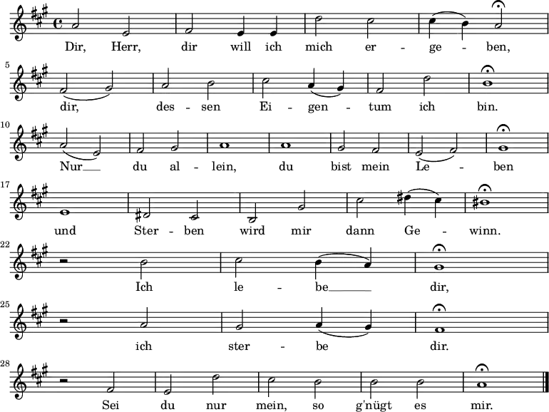 \relative a' { \key a \major
\autoBeamOff 
a2 e fis e4 e d'2 cis cis4 (b) a2 \fermata \break
fis (gis) a b cis a4 (gis) fis2 d' b1 \fermata \break
a2 (e) fis gis a1 a gis2 fis e (fis) gis1 \fermata \break
e dis2 cis b gis' cis dis4 (cis) bis1 \fermata \break
r2 b cis b4 (a) gis1 \fermata \break
r2 a gis a4 (gis)  fis1 \fermata \break
r2 fis e d' cis b b b a1 \fermata
\bar "|."
} \addlyrics {Dir, Herr, dir will ich mich er -- ge -- ben,
dir, des -- sen Ei -- gen -- tum ich bin.
Nur __ du al -- lein, du bist mein Le -- -- ben
und Ster -- ben wird mir dann Ge -- winn.
Ich le -- be __ dir,
ich ster -- be dir.
Sei du nur mein, so g'nügt es mir.}