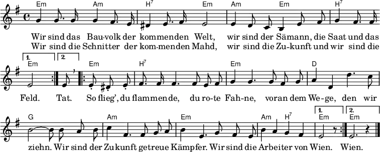 
\header { tagline = ##f }
\layout { indent = 0 \set Score.tempoHideNote = ##t 
  \context { \Score \remove "Bar_number_engraver" }
  \context ChordNames { \override ChordName #'font-size = -1 }
}
\language "deutsch"
akk = \new ChordNames { \set ChordNames.midiInstrument = #"acoustic guitar (nylon)" \set noChordSymbol = ""
  \chordmode { \repeat volta 2 { e,2:m a,:m | h,:7 e,:m |
    a,:m e,:m | h,2:7 } \alternative { { e,:m } { s8 %{e,8:m %} } }
    \repeat volta 2 { e,4.:m h,1:7 | e,:m | d, | g, |
      a,:m | e,:m | a,2:m h,:7 | } \alternative { { e,2:m r8 } { e,1:m }}
    }
}
melody = \new Voice = "melody" \relative e' { \set Staff.midiInstrument = #"trumpet"
  \autoBeamOff \key e \minor
  \repeat volta 2
  { g4 g8. g16 g4 fis8. e16 | dis4 e8. fis16 e2 |
    e4 d8 c h4 e8 fis | g4 fis8. fis16 } \alternative { { e2 } { \tempo 4 = 45 e8 \breathe } } \tempo 4 = 120
  \repeat volta 2 {e-. dis-. e-. |
  fis8. fis16 fis4. fis8 e fis | g4 g4.
  g8 fis g | a4 d, d'4. c8 | h2 ~ h8
  h8 a h | c4 fis,4. fis8 g a | h4 e,4.
  g8 fis e | h'4 a g fis | } \alternative { { e2 r8 } { e2. r4 } } \bar "|."
}
verse = \new Lyrics \lyricmode {
  << { Wir sind das Bau -- volk der kom -- men -- den Welt,
    wir sind der Sä -- mann, die Saat und das Feld. }
      \new Lyrics \lyricmode { Wir sind die Schnit -- ter der kom -- men -- den Mahd,
        wir sind die Zu -- kunft und wir sind die }
  >>
  \lyricmode { Tat. So flieg’, du flam -- men -- de, du ro -- te Fah -- ne,
    vor -- an dem We -- ge, den wir ziehn.
    Wir sind der Zu -- kunft ge -- treu -- e Kämp -- fer.
    Wir sind die Ar -- bei -- ter von Wien. Wien. }
}
\score { << \akk \new Voice \melody \new Lyrics \lyricsto "melody" \verse >> }
\score { \unfoldRepeats { << \akk \\ \melody >> } \midi { \tempo 4 = 120 \context { \ChordNames midiMaximumVolume = #0.5 } } }
