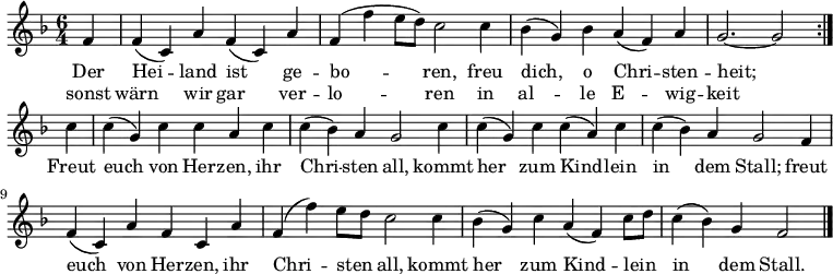  \relative f'
{ \key f \major \time 6/4 \partial 4 \autoBeamOff 
\repeat volta 2 { f4 | f( c) a' f( c) a' | f( f' e8[ d]) c2 c4 | bes( g) bes a( f) a | g2.~ g2 } \break
c4 | c( g) c c a c | c( bes) a g2 c4 | c( g) c c( a) c | c( bes) a g2 
f4 | f( c) a' f c a' | f( f') e8[ d] c2 c4 | bes( g) c a( f) c'8[ d] | c4( bes) g f2 \bar "|." }
\addlyrics {
<<
{ Der Hei -- land ist ge -- bo -- ren,
freu dich, o Chri -- sten -- heit; }
\new Lyrics 
{ sonst wärn wir gar ver -- lo -- ren
in al -- le E -- wig -- keit }
>>
Freut euch von Her -- zen, ihr Chri -- sten all,
kommt her zum Kind -- lein in dem Stall;
freut euch von Her -- zen, ihr Chri -- sten all,
kommt her zum Kind -- lein in dem Stall.
}