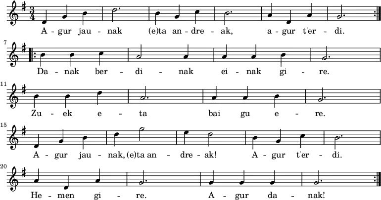 
\new Staff \with {
  midiInstrument = "flute"
}
{
\relative c' {
    \key g \major
    \time 3/4
    \repeat volta 2 { d4 g4 b4 d2. b4 g4 c4 b2. a4 d,4 a'4 g2.} \break
    \repeat volta 2 { b4 b4 c4 a2 a4 a4 a4 b4 g2.\break
                      b4 b4 d4 a2. a4 a4 b4 g2. \break
                      d4 g4 b4 d4 g2 e4 d2 b4 g4 c4 b2. \break
                      a4 d,4 a'4 g2. g4 g4 g4 g2.}
 }
}

\addlyrics {
  \lyricmode {
A -- gur jau -- nak (e)ta an -- dre -- ak, a -- gur t'er -- di.

Da -- nak ber -- di -- nak
ei -- nak gi -- re.
Zu -- ek e -- ta
bai gu e -- re.

A -- gur jau -- nak,
(e)ta_an -- dre -- ak!
A -- gur t'er -- di.
He -- men gi -- re.
A -- gur da -- nak!
  }
}

\midi {
  \context {
    \Score
    tempoWholesPerMinute = #(ly:make-moment 90 4)
  }
}
