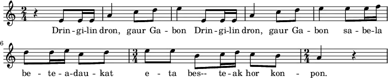 \relative c' 
{\time 2/4 \key c \major 
 r4 e8e16e16 a4 c8d8 e4 
  e,8e16e16 a4 c8d8 e4 
 e8e16f16 d8d16e16 c8d8 
 \time 3/4 e8e8 b8c16d16 c8b8
 \time 2/4 a4 r4
}
\addlyrics 
{  
Drin -- gi -- lin dron, gaur Ga -- bon
Drin -- gi -- lin dron, gaur Ga -- bon
sa -- be -- la be -- te -- a -- dau -- kat e -- ta
bes-- te -- ak hor kon -- pon.
}

